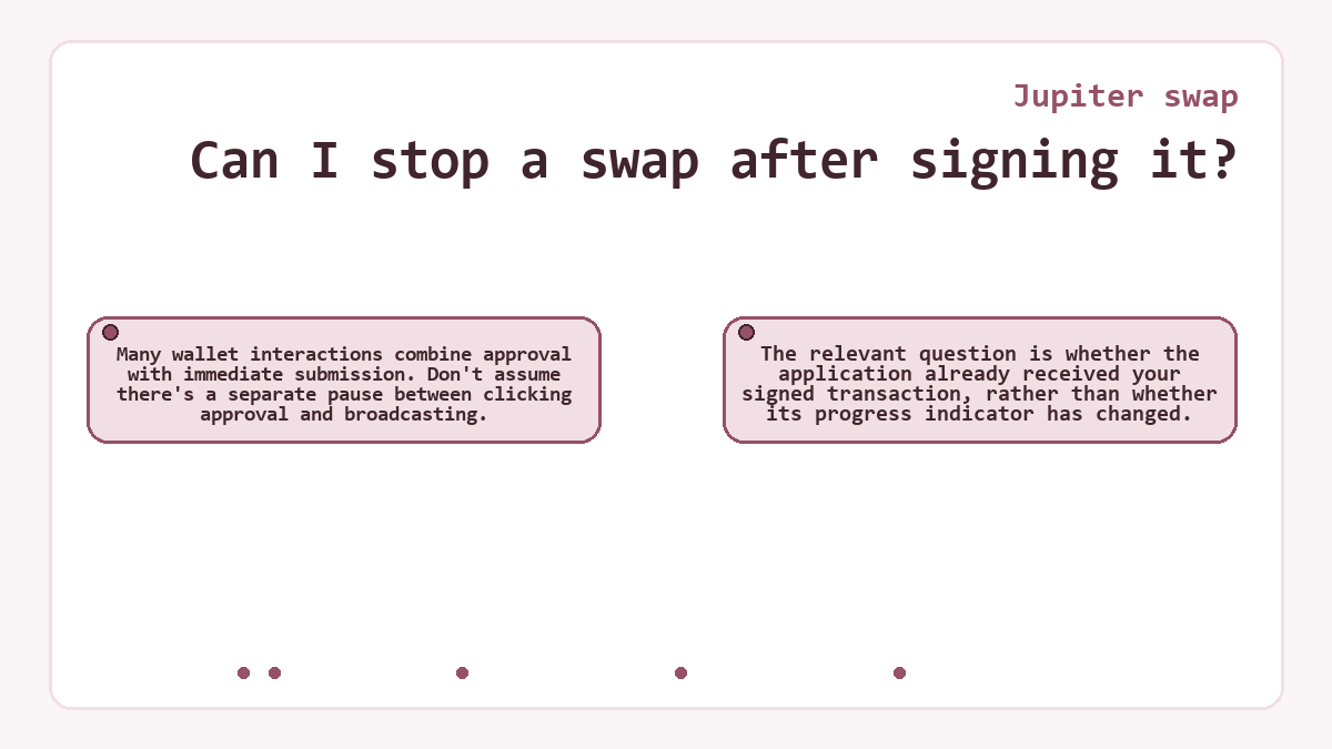 Can I stop a swap after signing it?: Many wallet interactions combine approval with immediate submission. Don't assume there's a separate pause between clicking approval and broadcasting.; The relevant question is whether the application already received your signed transaction, rather than whether its progress indicator has changed.